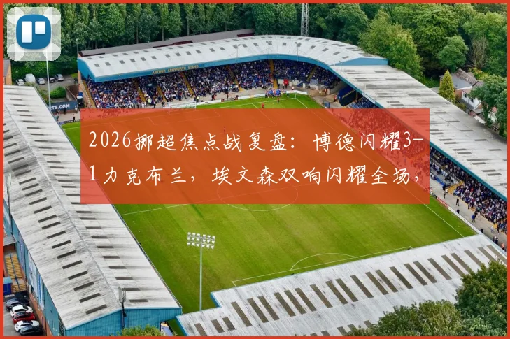 2026挪超焦点战复盘：博德闪耀3-1力克布兰，埃文森双响闪耀全场，布隆伯格锦上添花