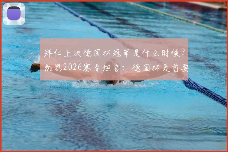 拜仁上次德国杯冠军是什么时候？凯恩2026赛季坦言：德国杯是首要目标，球队已太久未夺冠