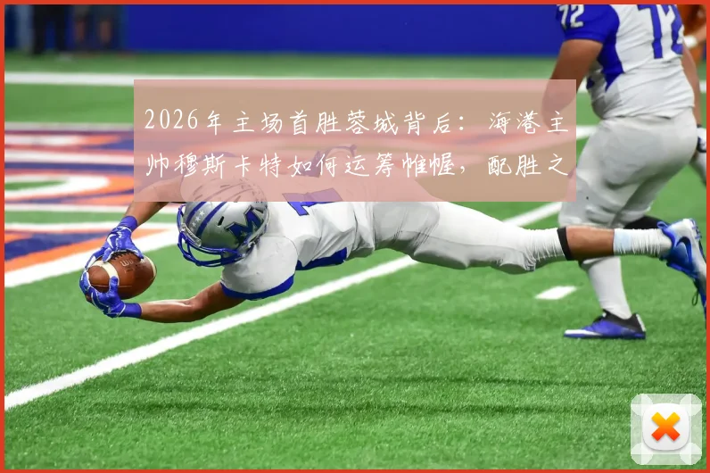 2026年主场首胜蓉城背后:海港主帅穆斯卡特如何运筹帷幄,配胜之战有何看点?