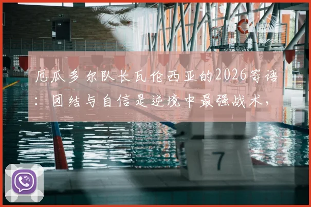 厄瓜多尔队长瓦伦西亚的2026寄语：团结与自信是逆境中最强战术，解析领袖如何凝聚球队