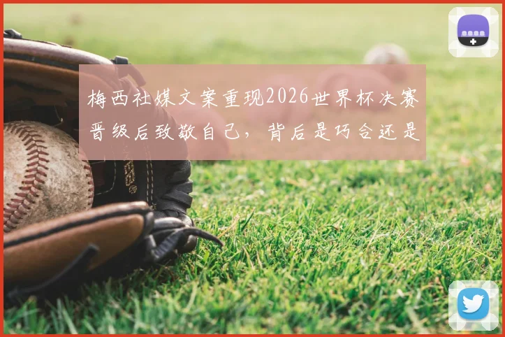 梅西社媒文案重现2026世界杯决赛晋级后致敬自己,背后是巧合还是刻意?球迷热议细节解读