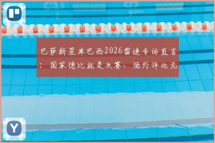 巴萨新星库巴西2026雷速专访直言：国家德比就是决赛，场外评论无需理会