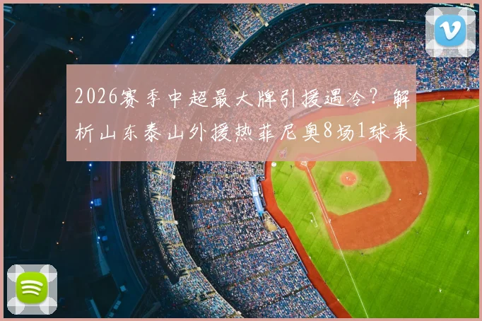 2026赛季中超最大牌引援遇冷？解析山东泰山外援热菲尼奥8场1球表现，球迷热议其真实价值