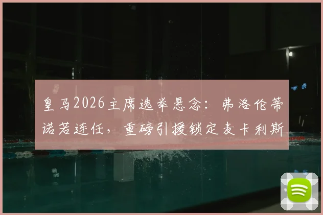 皇马2026主席选举悬念：弗洛伦蒂诺若连任，重磅引援锁定麦卡利斯特，中场升级计划全解析