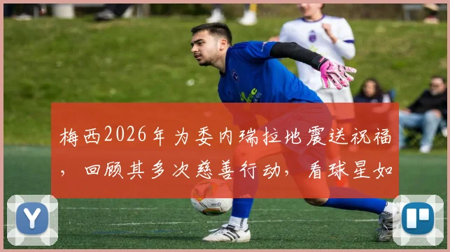 梅西2026年为委内瑞拉地震送祝福,回顾其多次慈善行动,看球星如何传递正能量