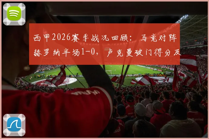 西甲2026赛季战况回顾：马竞对阵赫罗纳半场1-0，卢克曼破门得分及进球被吹判罚解读