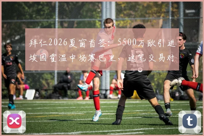 拜仁2026夏窗首签：5500万欧引进埃因霍温中场赛巴里，这笔交易对德甲霸主意味着什么？