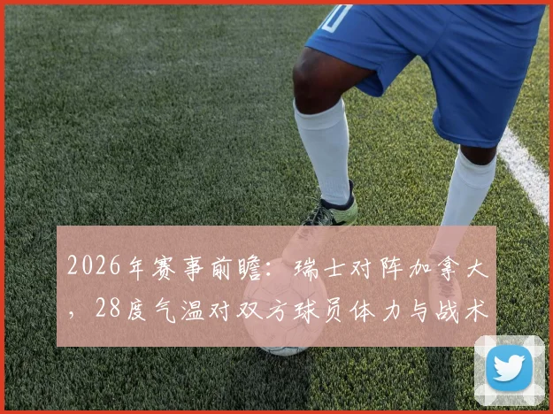 2026年赛事前瞻：瑞士对阵加拿大，28度气温对双方球员体力与战术有何影响？