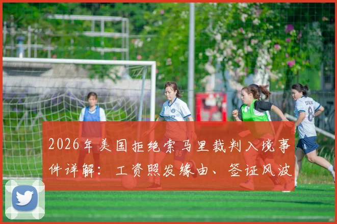 2026年美国拒绝索马里裁判入境事件详解：工资照发缘由、签证风波始末及后续影响分析