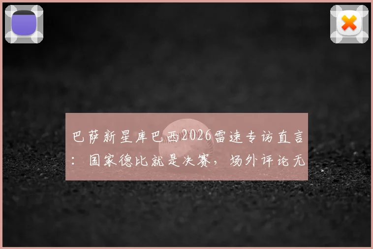 巴萨新星库巴西2026雷速专访直言:国家德比就是决赛,场外评论无需理会