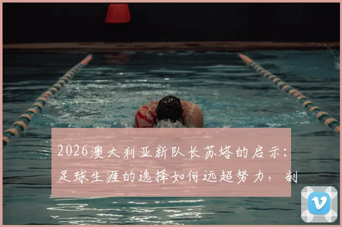 2026澳大利亚新队长苏塔的启示：足球生涯的选择如何远超努力，剖析其兄在苏格兰的困境