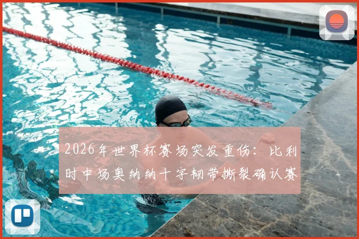 2026年世界杯赛场突发重伤:比利时中场奥纳纳十字韧带撕裂确认赛季报销,对欧洲红魔后续赛程有何深远影响?