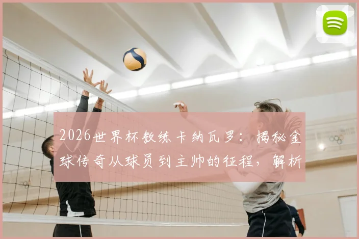 2026世界杯教练卡纳瓦罗：揭秘金球传奇从球员到主帅的征程，解析他如何比肩三大足球名宿