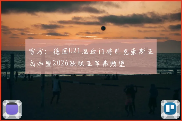 官方：德国U21混血门将巴克豪斯正式加盟2026欧联亚军弗赖堡