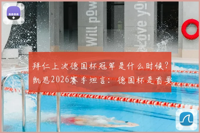 拜仁上次德国杯冠军是什么时候?凯恩2026赛季坦言:德国杯是首要目标,球队已太久未夺冠