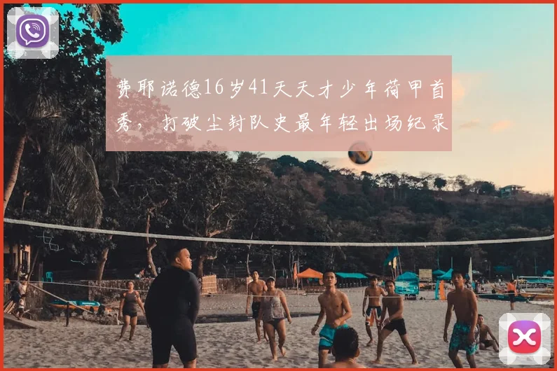 费耶诺德16岁41天天才少年荷甲首秀,打破尘封队史最年轻出场纪录,2026年新星引全球关注