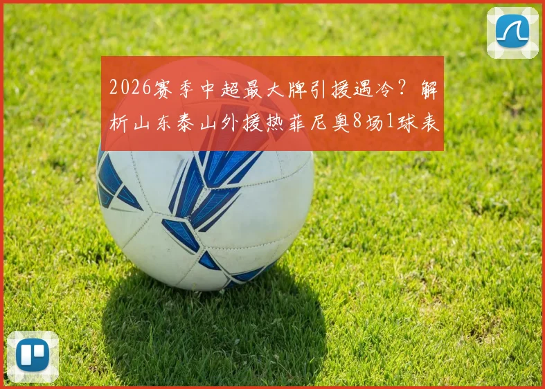 2026赛季中超最大牌引援遇冷?解析山东泰山外援热菲尼奥8场1球表现,球迷热议其真实价值