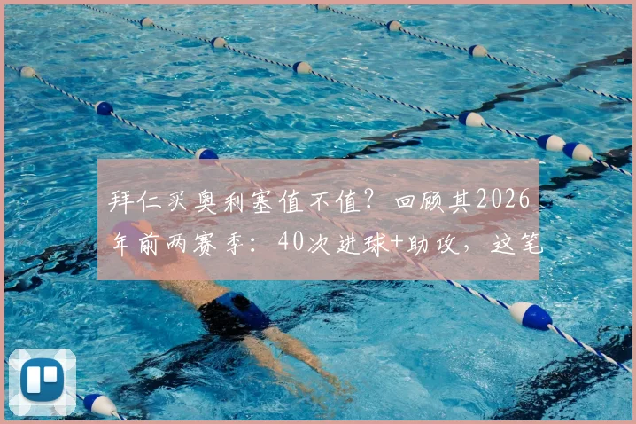 拜仁买奥利塞值不值?回顾其2026年前两赛季:40次进球+助攻,这笔签约你看好吗?