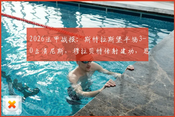 2026法甲战报:斯特拉斯堡半场3-0击溃尼斯,穆拉贝特传射建功,恩西索锦上添花,尼斯防线漏洞全面解析